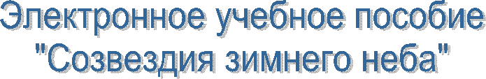 Электронное учебное пособие
"Созвездия зимнего неба"